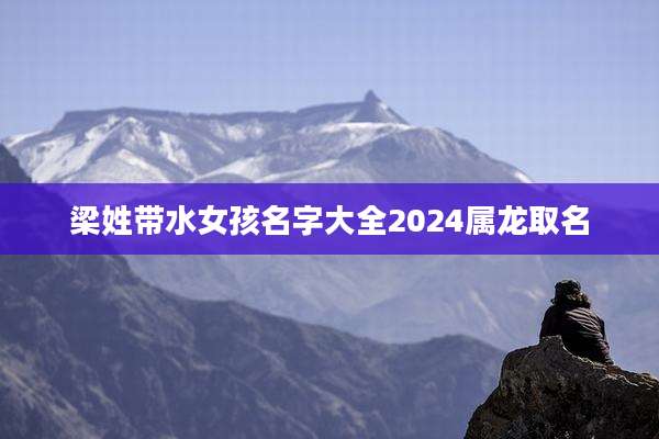 梁姓带水女孩名字大全2024属龙取名