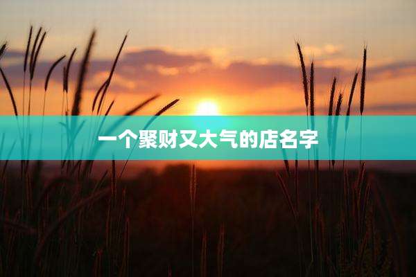 一个聚财又大气的店名字