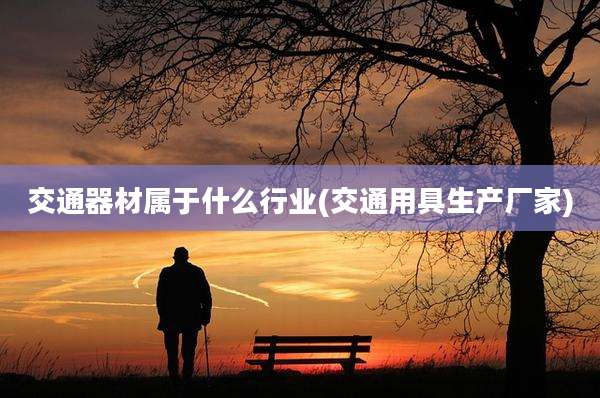 交通器材属于什么行业(交通用具生产厂家)