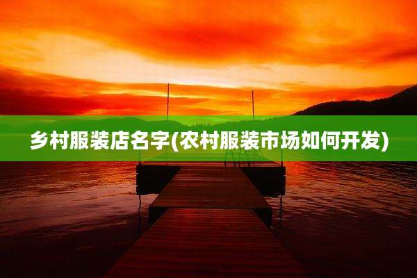 乡村服装店名字(农村服装市场如何开发)