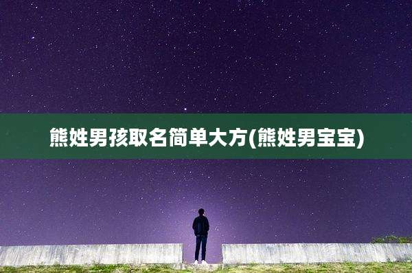 熊姓男孩取名简单大方(熊姓男宝宝)