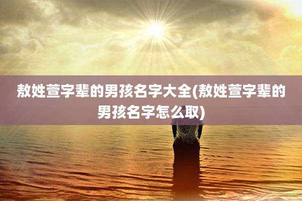 敖姓萱字辈的男孩名字大全(敖姓萱字辈的男孩名字怎么取)