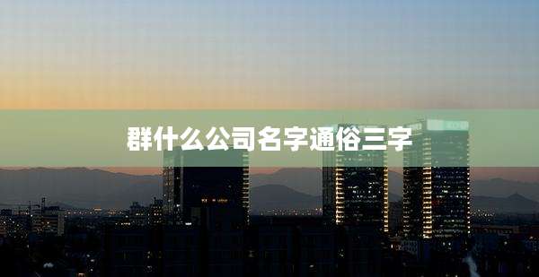 群什么公司名字通俗三字
