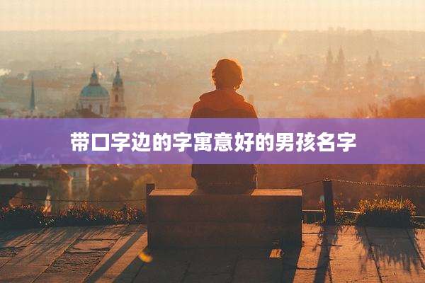 带口字边的字寓意好的男孩名字