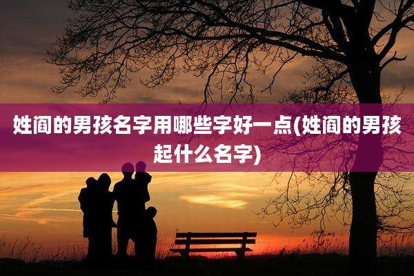 姓阎的男孩名字用哪些字好一点(姓阎的男孩起什么名字)