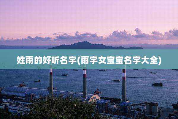 姓雨的好听名字(雨字女宝宝名字大全)