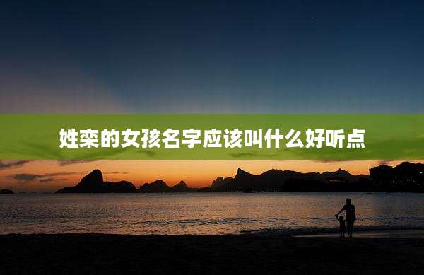 姓栾的女孩名字应该叫什么好听点