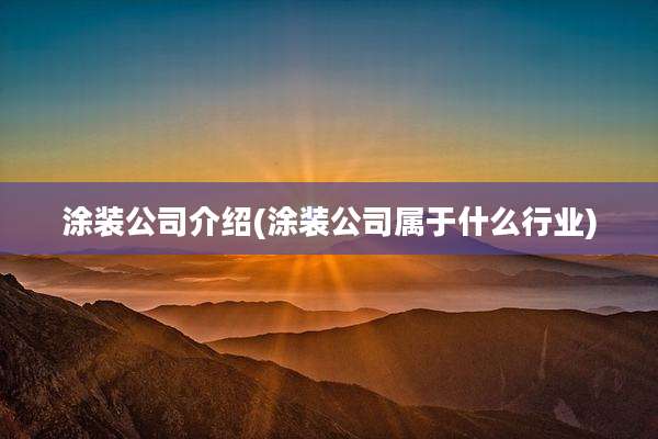 涂装公司介绍(涂装公司属于什么行业)
