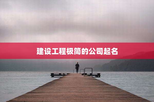 建设工程极简的公司起名