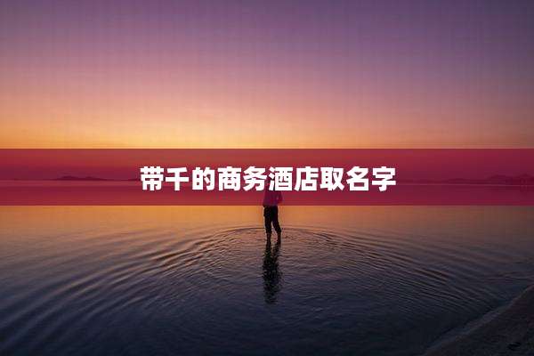 带千的商务酒店取名字