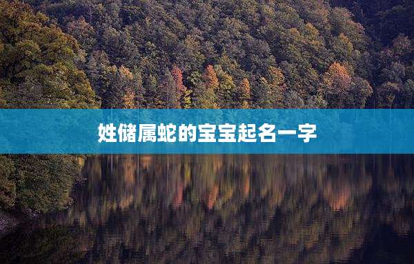 姓储属蛇的宝宝起名一字