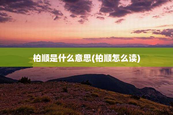 柏顺是什么意思(柏顺怎么读)