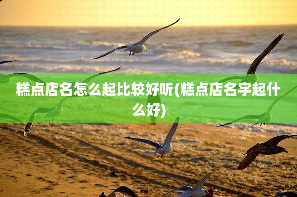 糕点店名怎么起比较好听(糕点店名字起什么好)