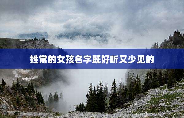 姓常的女孩名字既好听又少见的