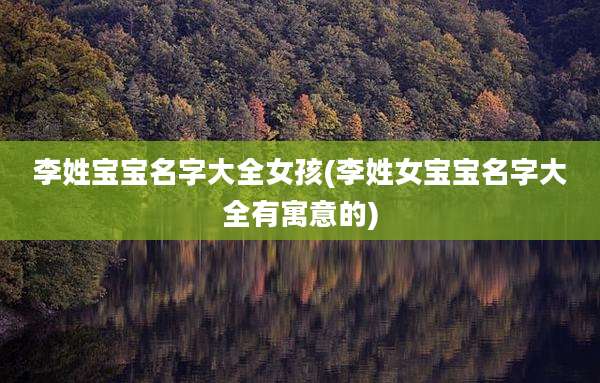 李姓宝宝名字大全女孩(李姓女宝宝名字大全有寓意的)