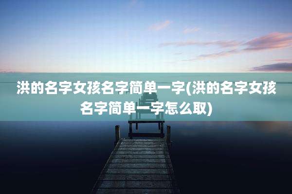 洪的名字女孩名字简单一字(洪的名字女孩名字简单一字怎么取)