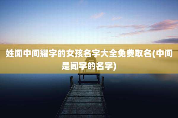 姓闻中间耀字的女孩名字大全免费取名(中间是闻字的名字)