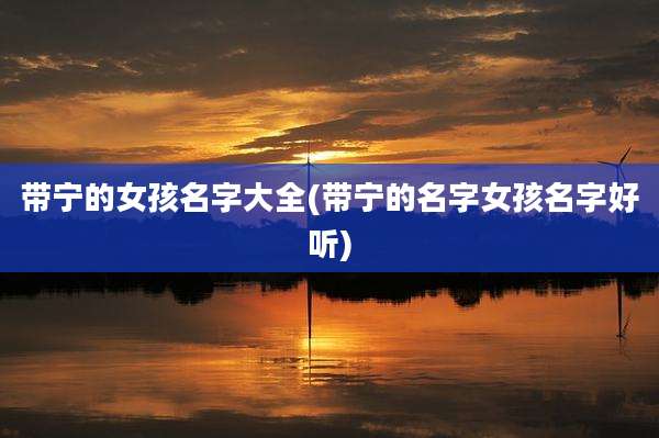 带宁的女孩名字大全(带宁的名字女孩名字好听)