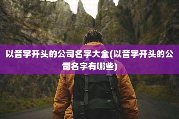 以音字开头的公司名字大全(以音字开头的公司名字有哪些)