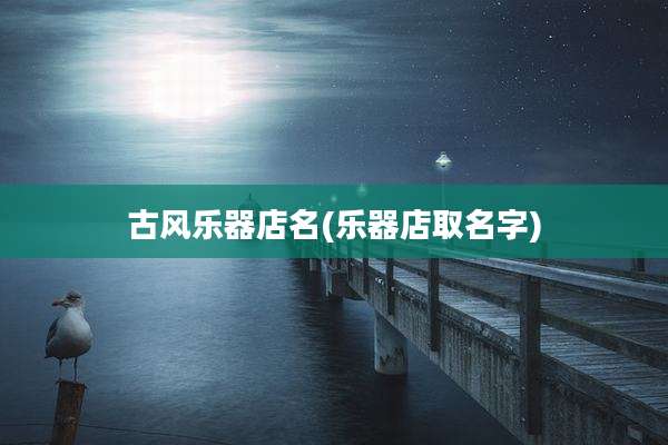 古风乐器店名(乐器店取名字)