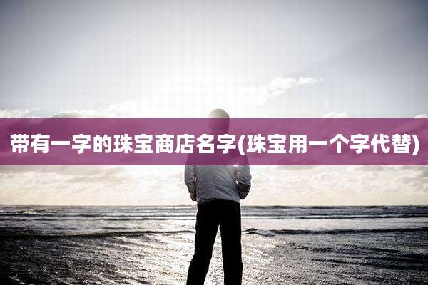 带有一字的珠宝商店名字(珠宝用一个字代替)