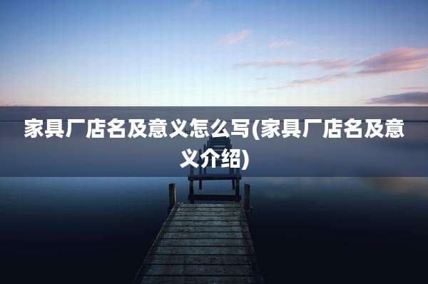 家具厂店名及意义怎么写(家具厂店名及意义介绍)