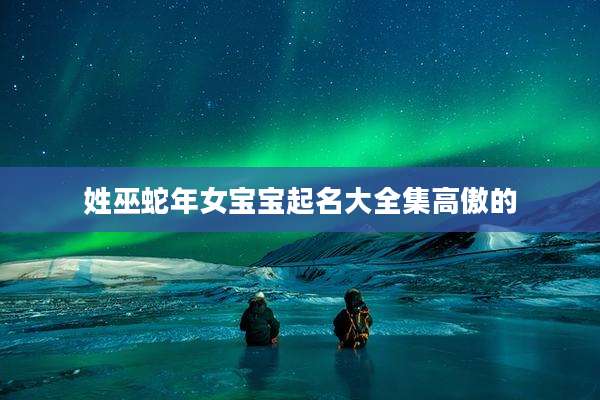 姓巫蛇年女宝宝起名大全集高傲的