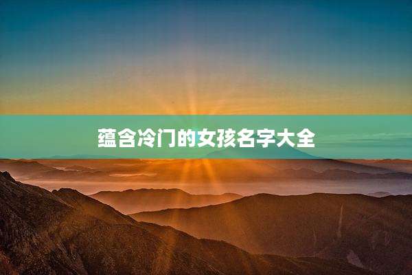 蕴含冷门的女孩名字大全