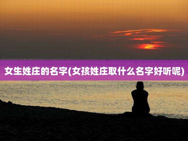 女生姓庄的名字(女孩姓庄取什么名字好听呢)