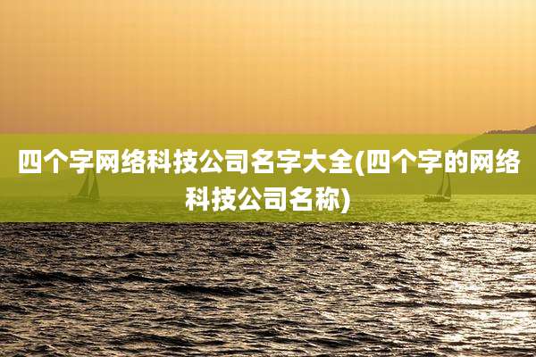 四个字网络科技公司名字大全(四个字的网络科技公司名称)