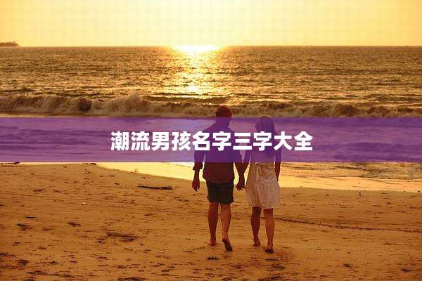 潮流男孩名字三字大全