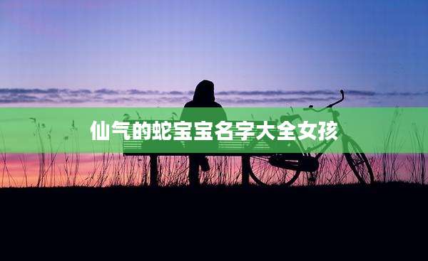 仙气的蛇宝宝名字大全女孩