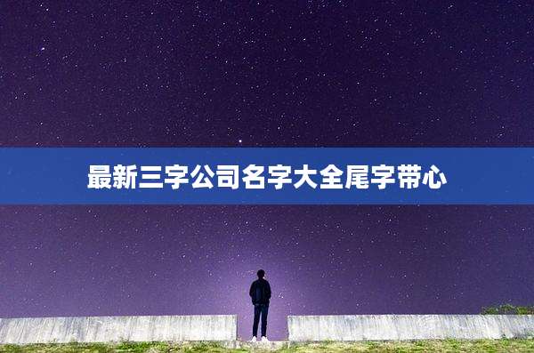 最新三字公司名字大全尾字带心
