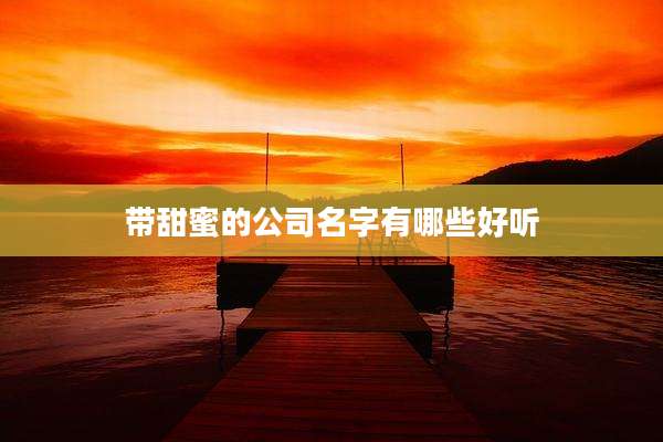 带甜蜜的公司名字有哪些好听