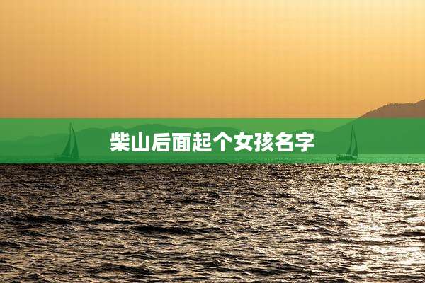 柴山后面起个女孩名字