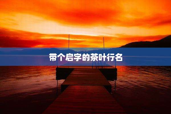 带个启字的茶叶行名