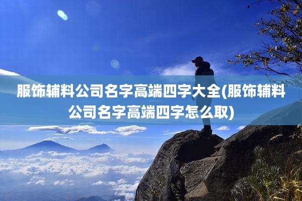 服饰辅料公司名字高端四字大全(服饰辅料公司名字高端四字怎么取)
