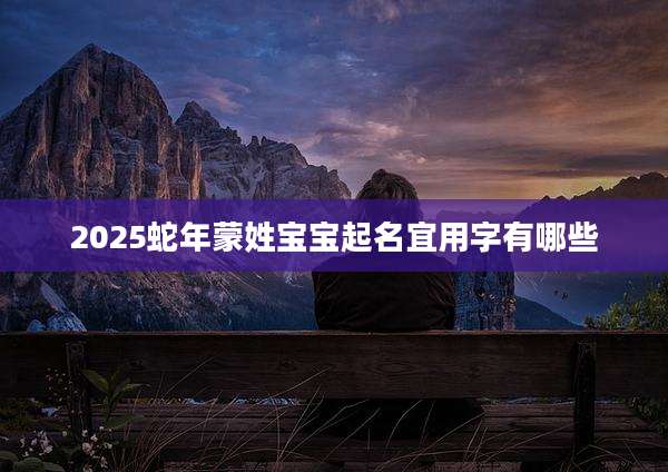2025蛇年蒙姓宝宝起名宜用字有哪些