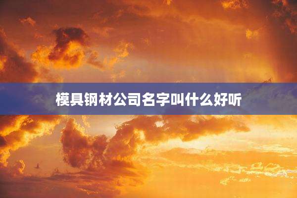 模具钢材公司名字叫什么好听