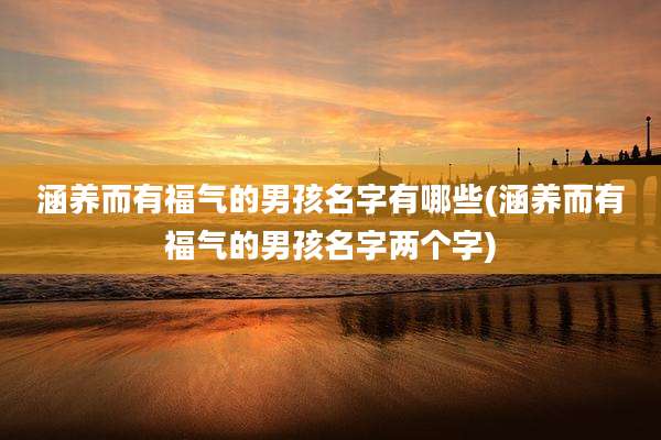 涵养而有福气的男孩名字有哪些(涵养而有福气的男孩名字两个字)