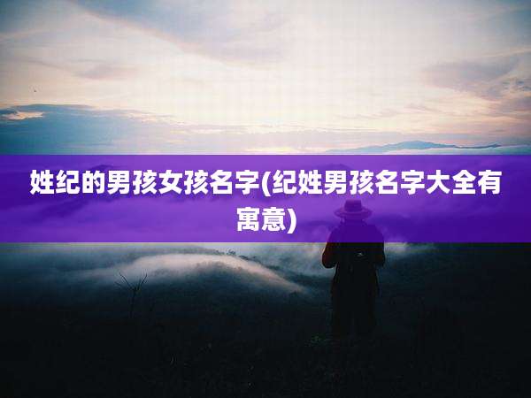姓纪的男孩女孩名字(纪姓男孩名字大全有寓意)