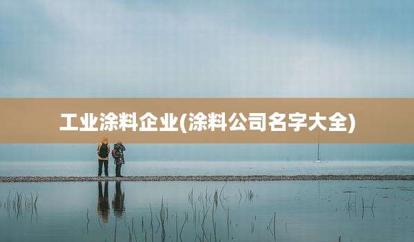 工业涂料企业(涂料公司名字大全)