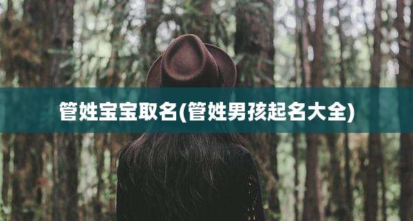 管姓宝宝取名(管姓男孩起名大全)