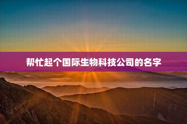 帮忙起个国际生物科技公司的名字