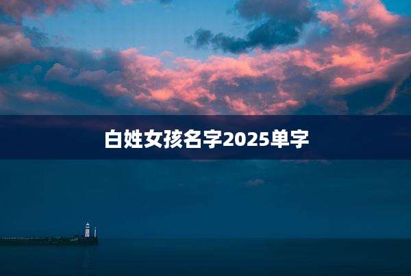 白姓女孩名字2025单字