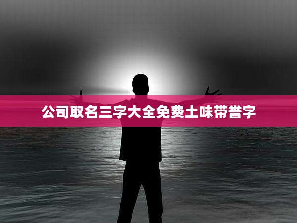 公司取名三字大全免费土味带誉字