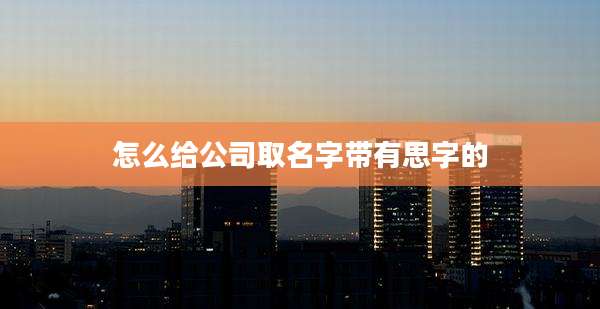怎么给公司取名字带有思字的