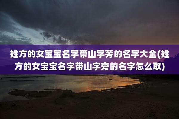 姓方的女宝宝名字带山字旁的名字大全(姓方的女宝宝名字带山字旁的名字怎么取)