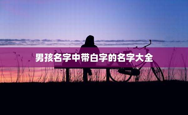 男孩名字中带白字的名字大全