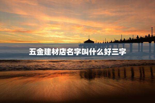 五金建材店名字叫什么好三字